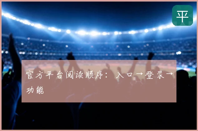 官方平台阅读顺序：入口→登录→功能