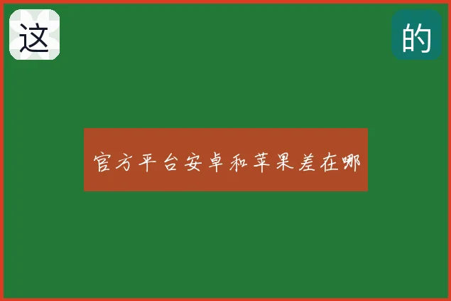 官方平台安卓和苹果差在哪