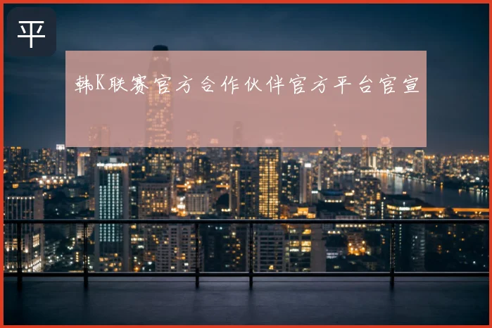 韩K联赛官方合作伙伴官方平台官宣