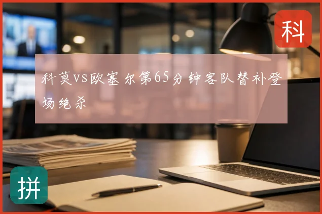 科莫vs欧塞尔第65分钟客队替补登场绝杀