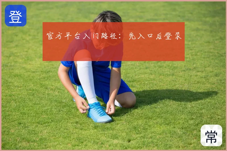 官方平台入门路径：先入口后登录